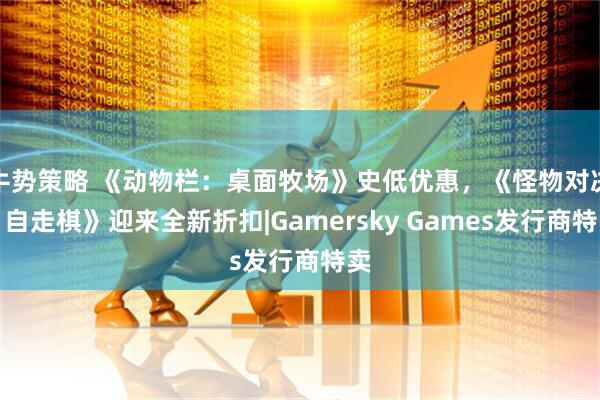 牛势策略 《动物栏：桌面牧场》史低优惠，《怪物对决：自走棋》迎来全新折扣|Gamersky Games发行商特卖