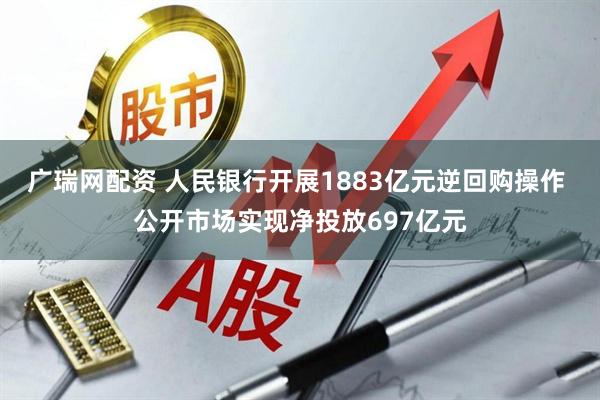 广瑞网配资 人民银行开展1883亿元逆回购操作 公开市场实现净投放697亿元